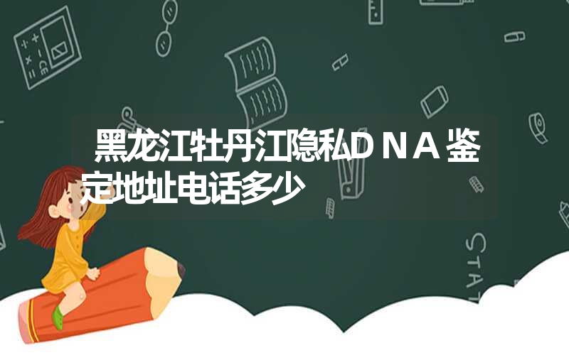 黑龙江牡丹江隐私DNA鉴定地址电话多少