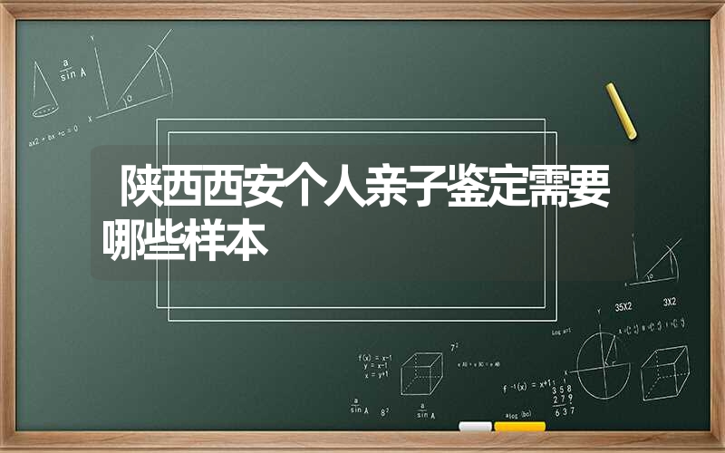 陕西西安个人亲子鉴定需要哪些样本