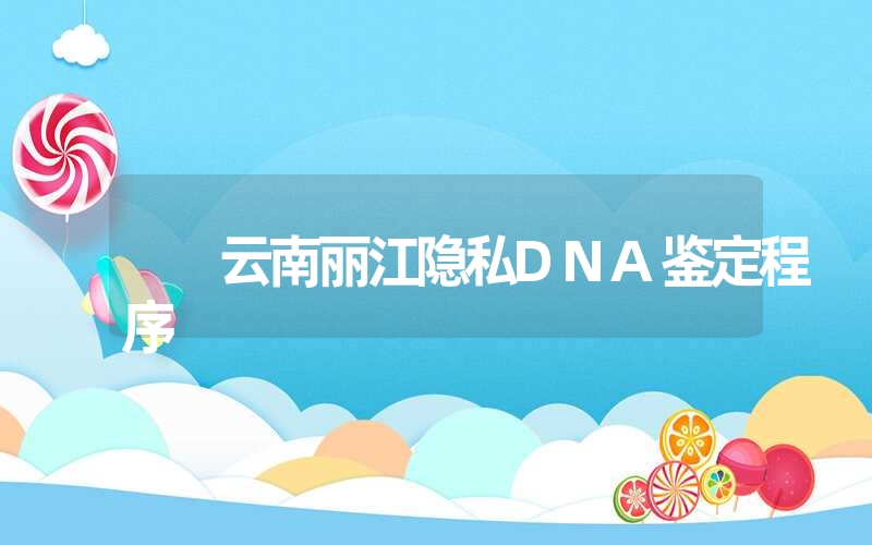 云南丽江隐私DNA鉴定程序