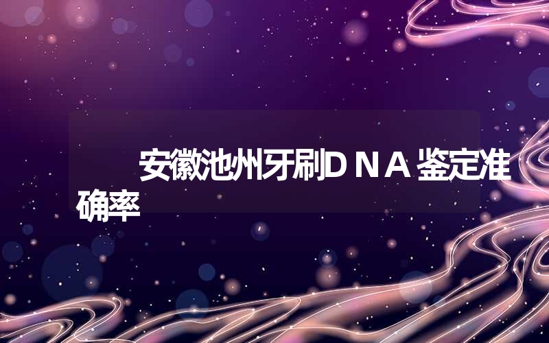 安徽池州牙刷DNA鉴定准确率