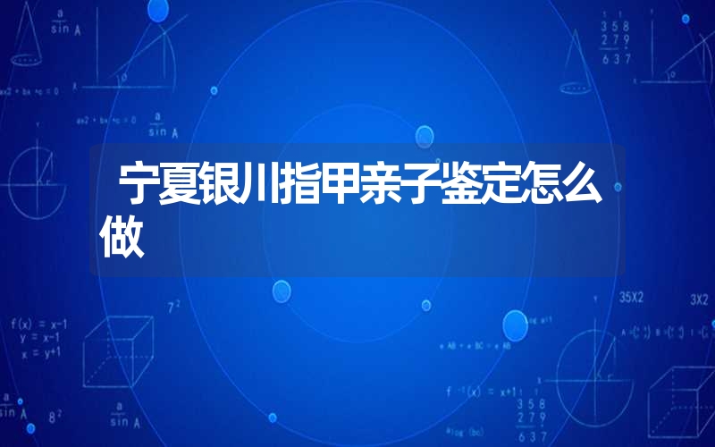 宁夏银川指甲亲子鉴定怎么做