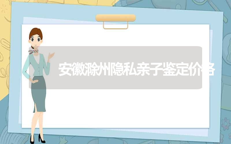 安徽滁州隐私亲子鉴定价格