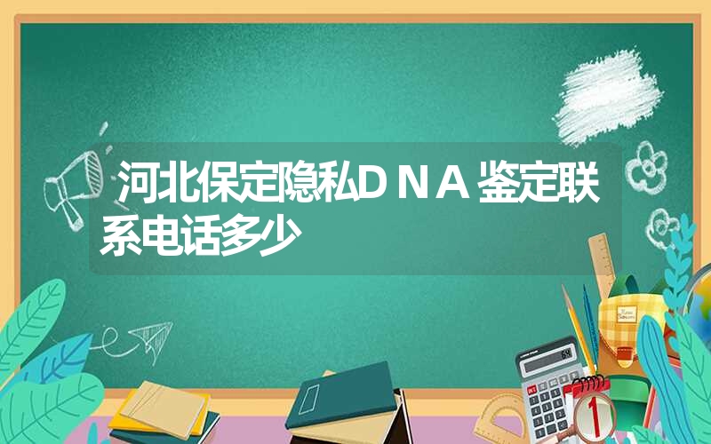 河北保定隐私DNA鉴定联系电话多少