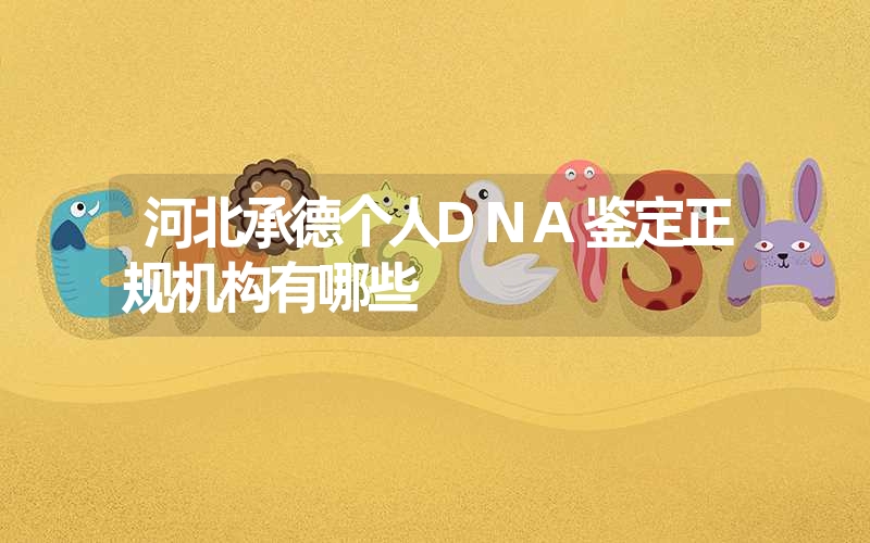 河北承德个人DNA鉴定正规机构有哪些