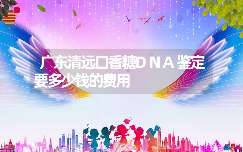 广东清远口香糖DNA鉴定要多少钱的费用