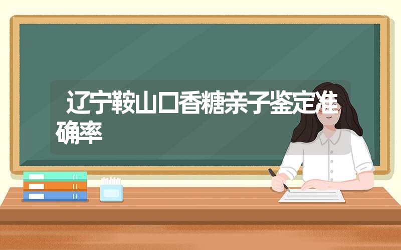 辽宁鞍山口香糖亲子鉴定准确率