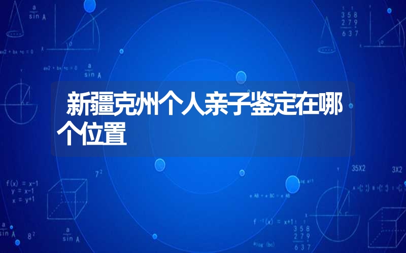 新疆克州个人亲子鉴定在哪个位置