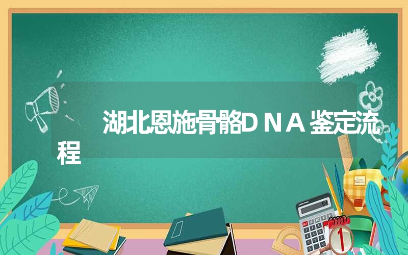 湖北恩施骨骼DNA鉴定流程