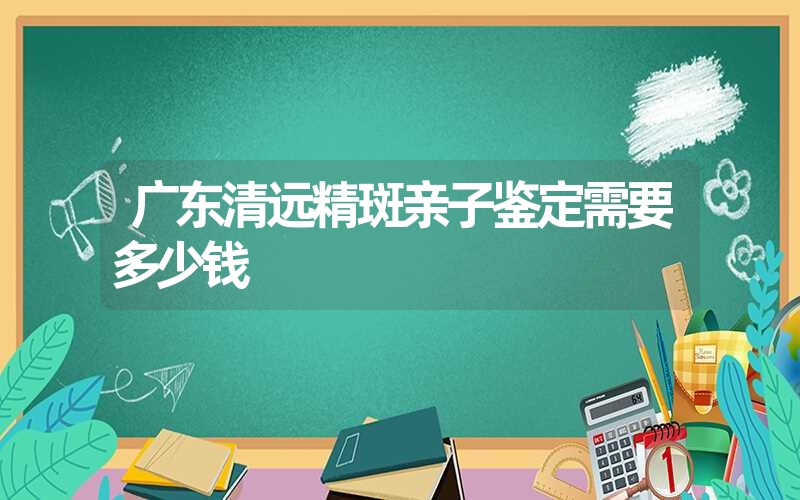 广西玉林个人亲子鉴定需要准备哪些手续