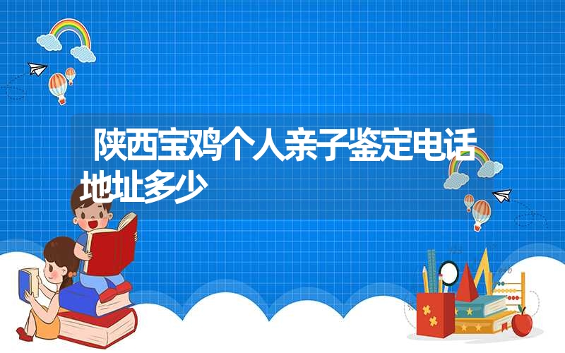 陕西宝鸡个人亲子鉴定电话地址多少