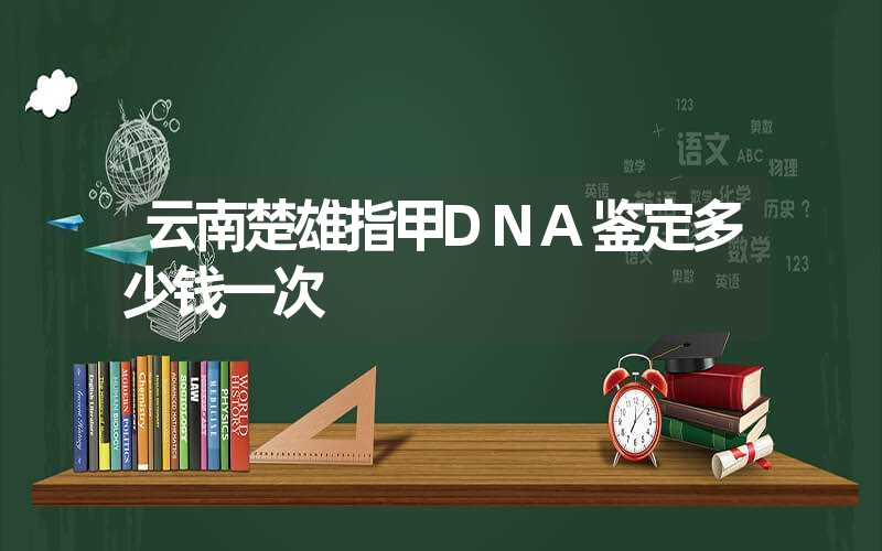 云南楚雄指甲DNA鉴定多少钱一次