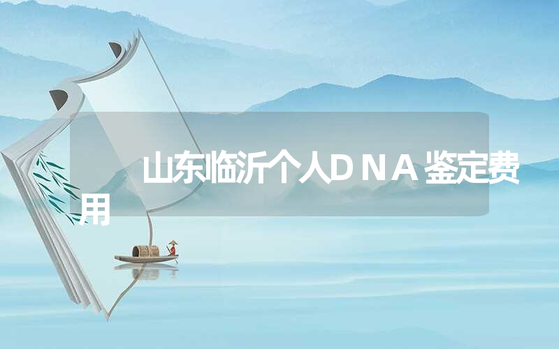 山东临沂个人DNA鉴定费用