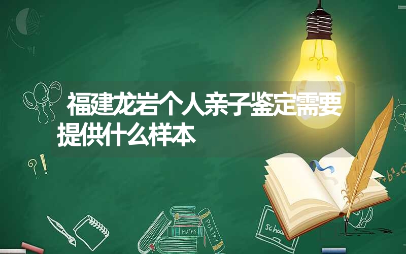 福建龙岩个人亲子鉴定需要提供什么样本