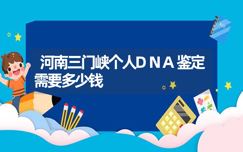 河南三门峡个人DNA鉴定需要多少钱