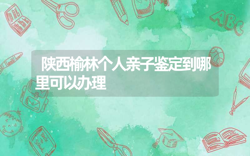 内蒙古乌兰察布个人亲子鉴定哪里做专业