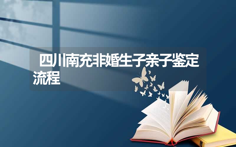 四川南充非婚生子亲子鉴定流程