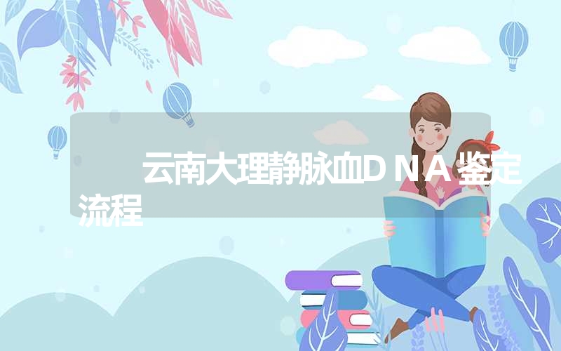 云南大理静脉血DNA鉴定流程