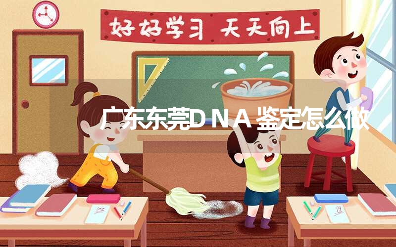 广东东莞DNA鉴定怎么做