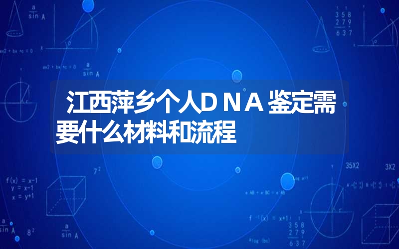 江西萍乡个人DNA鉴定需要什么材料和流程