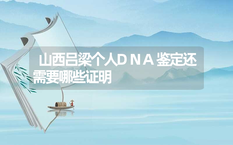 山西吕梁个人DNA鉴定还需要哪些证明