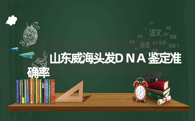 山东威海头发DNA鉴定准确率