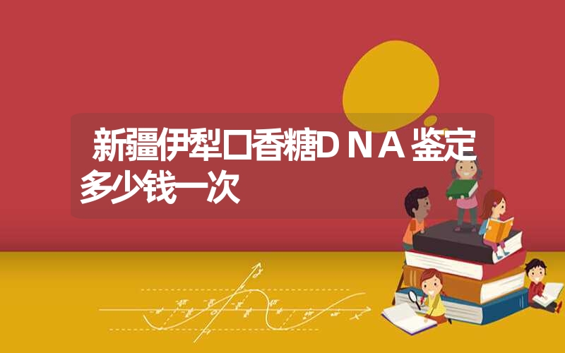 新疆伊犁口香糖DNA鉴定多少钱一次