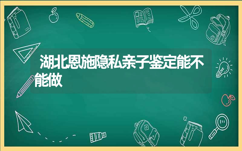 湖北恩施隐私亲子鉴定能不能做