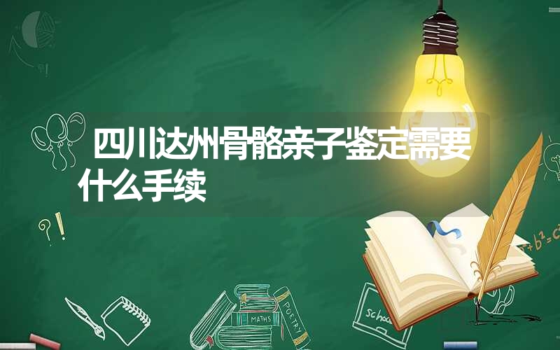 四川达州骨骼亲子鉴定需要什么手续