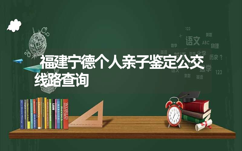 福建宁德个人亲子鉴定公交线路查询