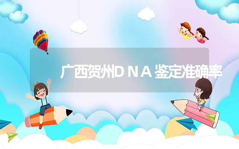 广西贺州DNA鉴定准确率