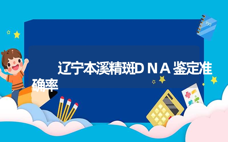 辽宁本溪精斑DNA鉴定准确率