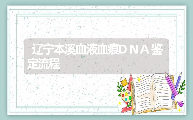 辽宁本溪血液血痕DNA鉴定流程