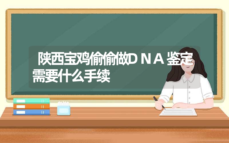 陕西宝鸡偷偷做DNA鉴定需要什么手续