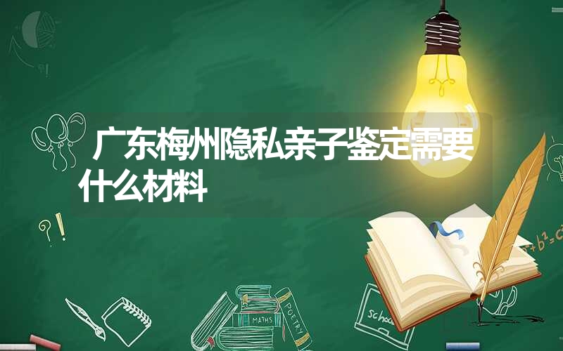 广东梅州隐私亲子鉴定需要什么材料