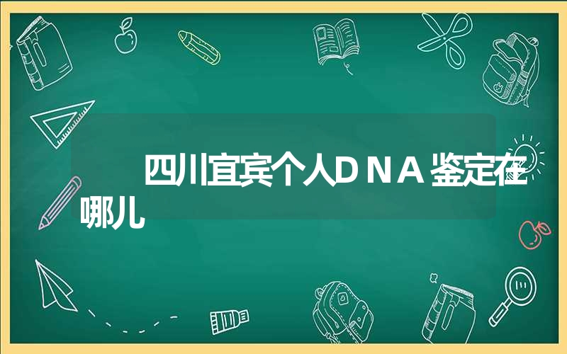 四川宜宾个人DNA鉴定在哪儿