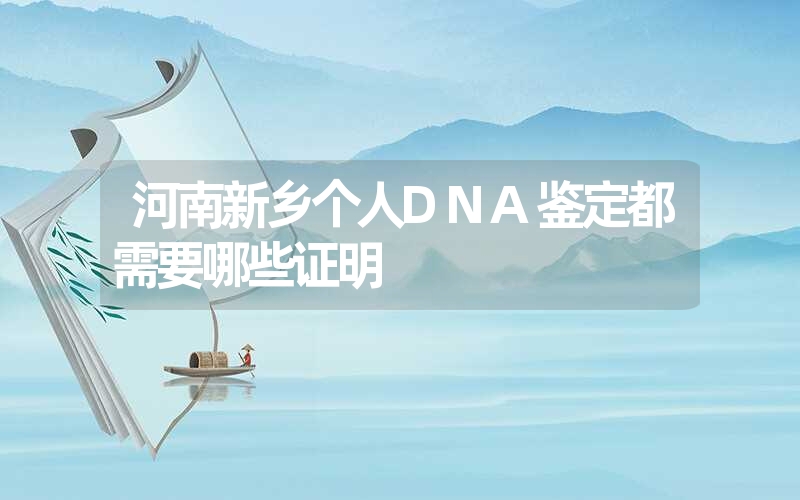 河南新乡个人DNA鉴定都需要哪些证明