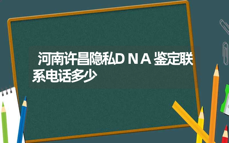 河南许昌隐私DNA鉴定联系电话多少