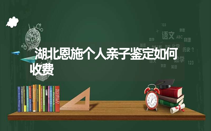 湖北恩施个人亲子鉴定如何收费