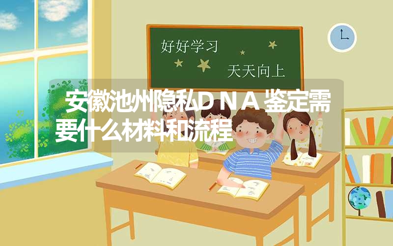安徽池州隐私DNA鉴定需要什么材料和流程