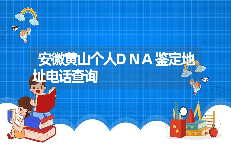 安徽黄山个人DNA鉴定地址电话查询