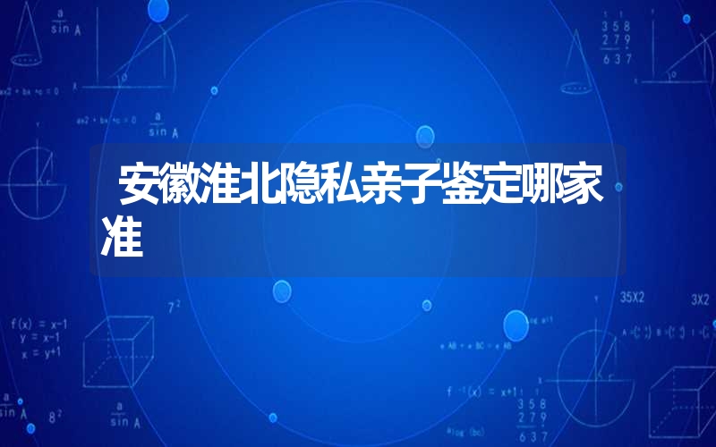 安徽淮北隐私亲子鉴定哪家准