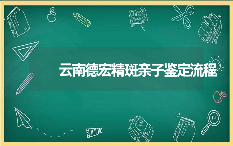 云南德宏精斑亲子鉴定流程