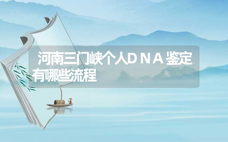 河南三门峡个人DNA鉴定有哪些流程