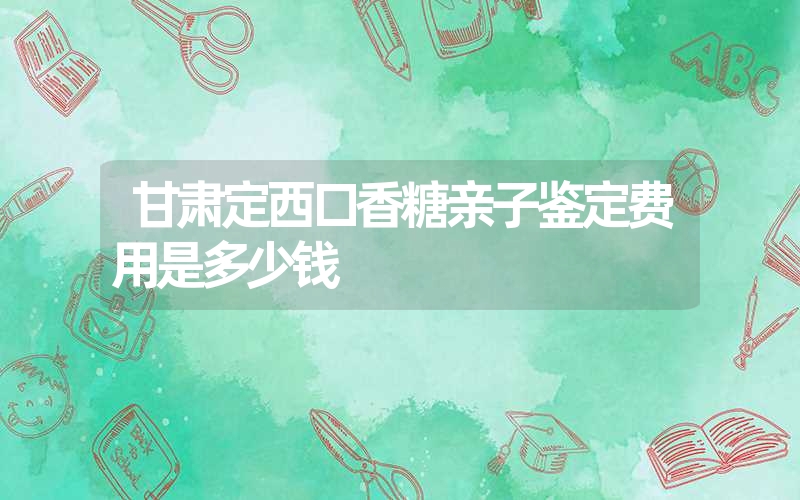 甘肃定西口香糖亲子鉴定费用是多少钱