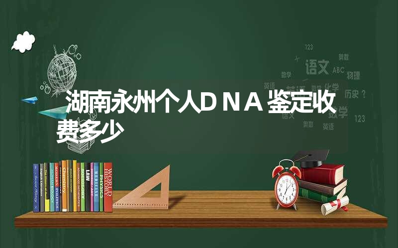 湖南永州个人DNA鉴定收费多少