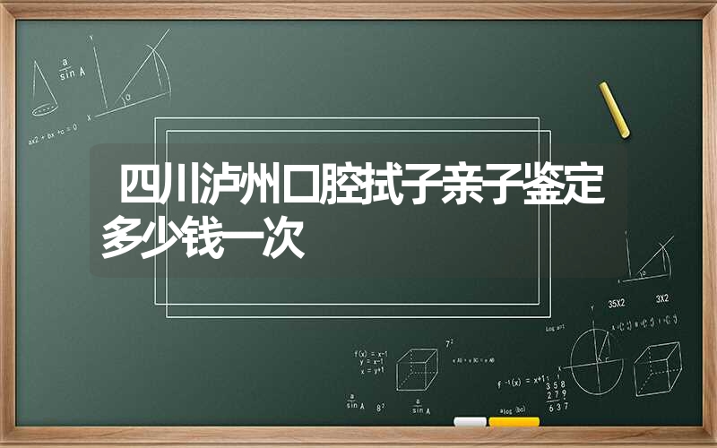 四川泸州口腔拭子亲子鉴定多少钱一次