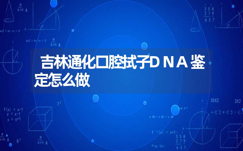 吉林通化口腔拭子DNA鉴定怎么做