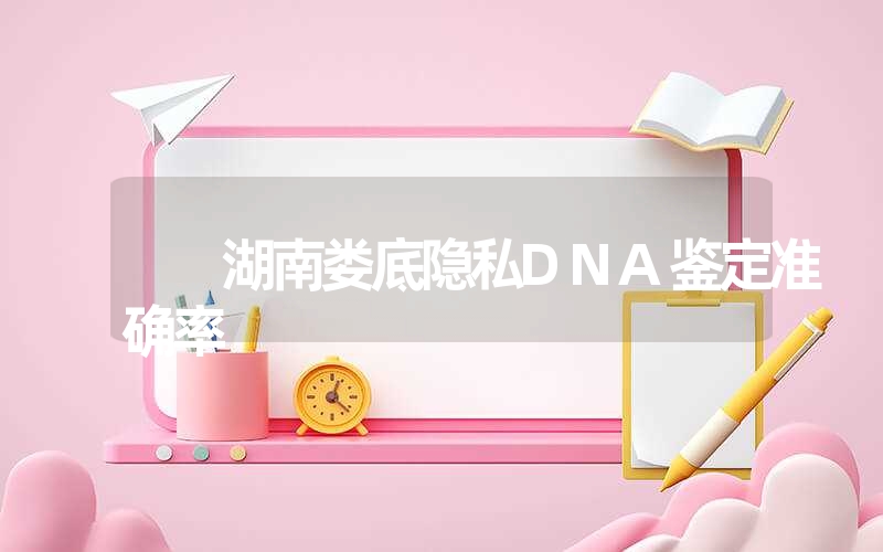 湖南娄底隐私DNA鉴定准确率