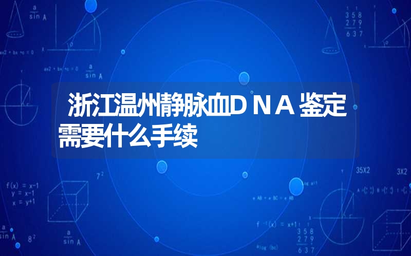 浙江温州静脉血DNA鉴定需要什么手续