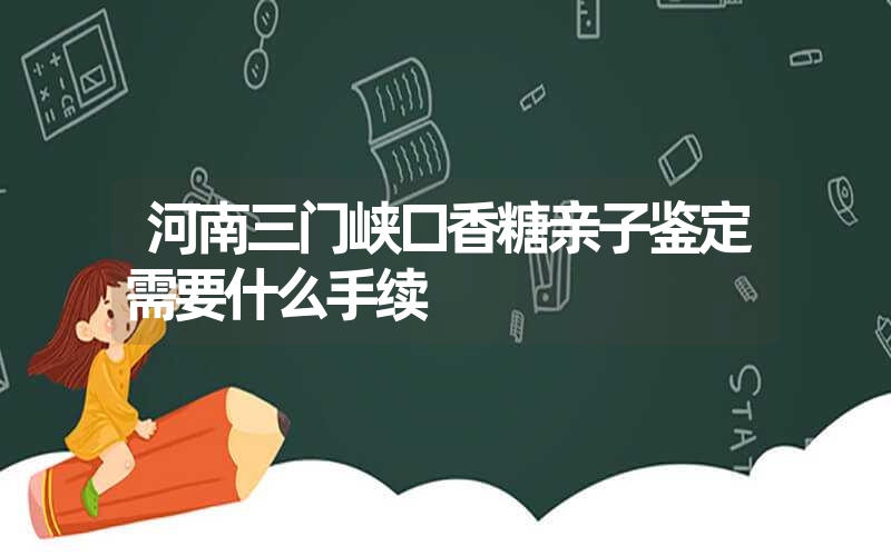 河南三门峡口香糖亲子鉴定需要什么手续